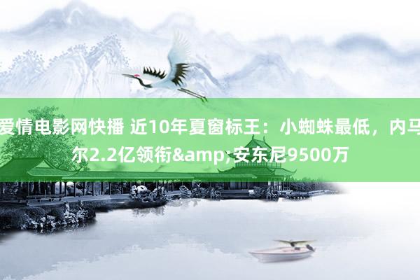 爱情电影网快播 近10年夏窗标王：小蜘蛛最低，内马尔2.2亿领衔&安东尼9500万