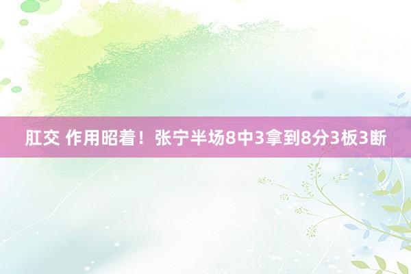 肛交 作用昭着！张宁半场8中3拿到8分3板3断