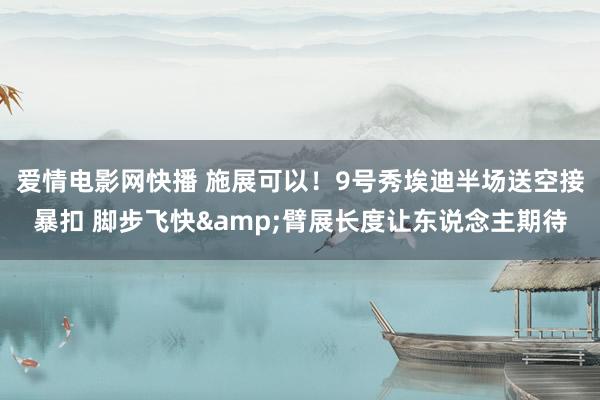 爱情电影网快播 施展可以！9号秀埃迪半场送空接暴扣 脚步飞快&臂展长度让东说念主期待