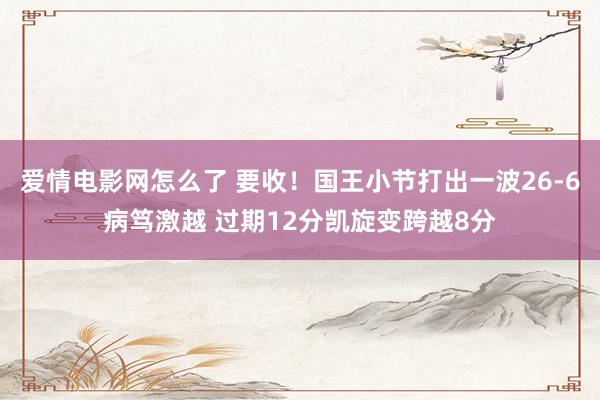 爱情电影网怎么了 要收！国王小节打出一波26-6病笃激越 过期12分凯旋变跨越8分