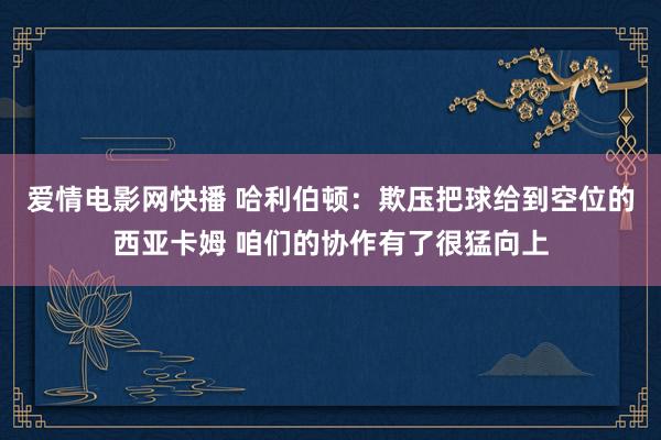爱情电影网快播 哈利伯顿：欺压把球给到空位的西亚卡姆 咱们的协作有了很猛向上
