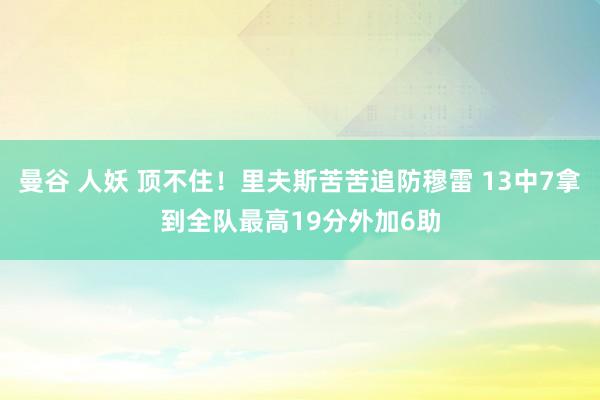 曼谷 人妖 顶不住！里夫斯苦苦追防穆雷 13中7拿到全队最高19分外加6助