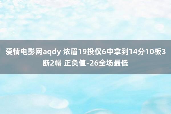 爱情电影网aqdy 浓眉19投仅6中拿到14分10板3断2帽 正负值-26全场最低