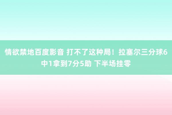 情欲禁地百度影音 打不了这种局！拉塞尔三分球6中1拿到7分5助 下半场挂零