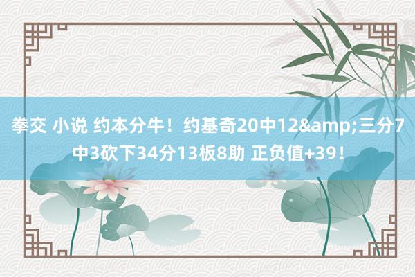 拳交 小说 约本分牛！约基奇20中12&三分7中3砍下34分13板8助 正负值+39！