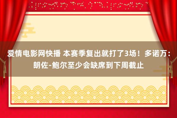 爱情电影网快播 本赛季复出就打了3场！多诺万：朗佐-鲍尔至少会缺席到下周截止