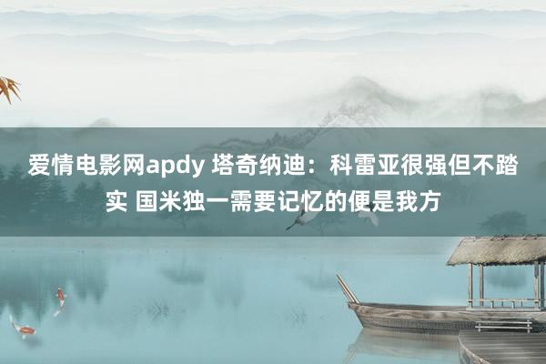 爱情电影网apdy 塔奇纳迪：科雷亚很强但不踏实 国米独一需要记忆的便是我方
