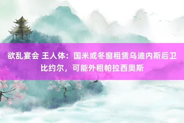 欲乱宴会 王人体：国米或冬窗租赁乌迪内斯后卫比约尔，可能外租帕拉西奥斯