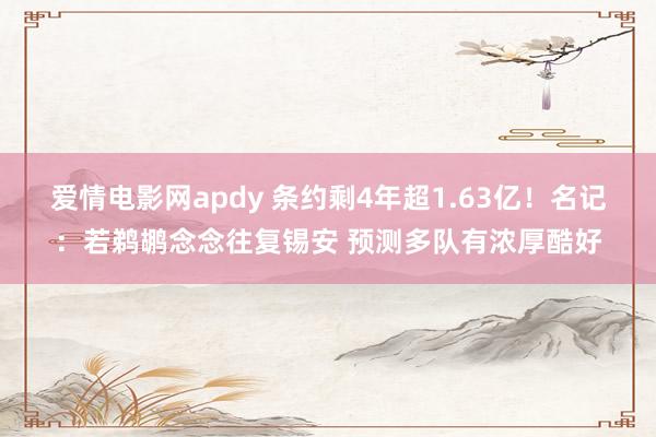 爱情电影网apdy 条约剩4年超1.63亿！名记：若鹈鹕念念往复锡安 预测多队有浓厚酷好