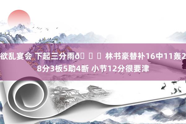 欲乱宴会 下起三分雨🌊林书豪替补16中11轰28分3板5助4断 小节12分很要津