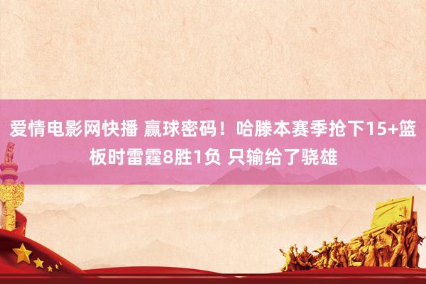 爱情电影网快播 赢球密码！哈滕本赛季抢下15+篮板时雷霆8胜1负 只输给了骁雄
