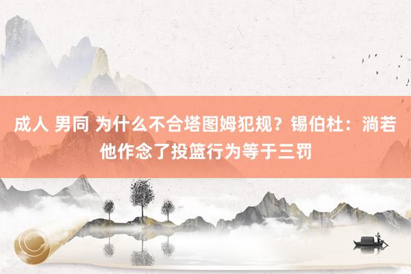 成人 男同 为什么不合塔图姆犯规？锡伯杜：淌若他作念了投篮行为等于三罚
