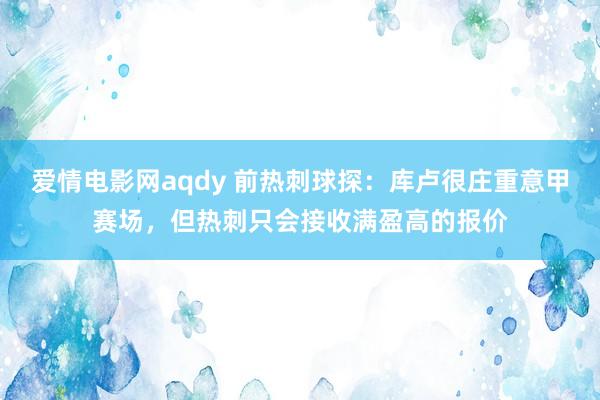 爱情电影网aqdy 前热刺球探：库卢很庄重意甲赛场，但热刺只会接收满盈高的报价