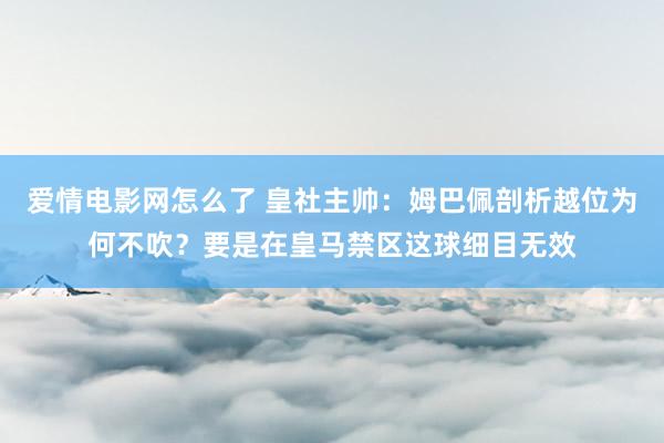 爱情电影网怎么了 皇社主帅：姆巴佩剖析越位为何不吹？要是在皇马禁区这球细目无效